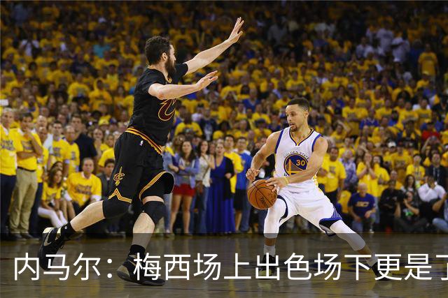 内马尔：梅西场上出色场下更是了不起，我很高兴曾与他并肩作战