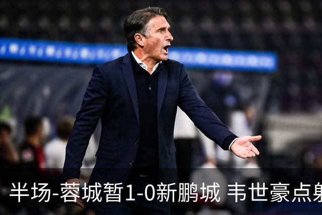 半场-蓉城暂1-0新鹏城 韦世豪点射韦林顿造点双方对抗激烈5人染黄