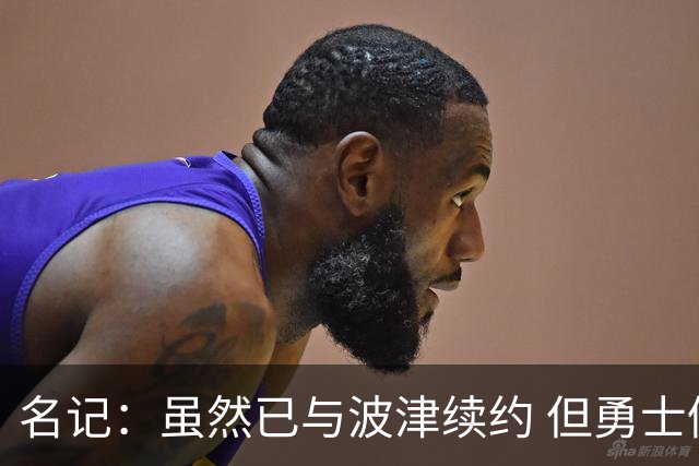 名记：虽然已与波津续约 但勇士仍有条件同时得到浓眉和詹姆斯