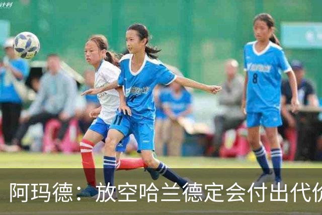 阿玛德：放空哈兰德定会付出代价，希望库尼亚进球带巴西走更远