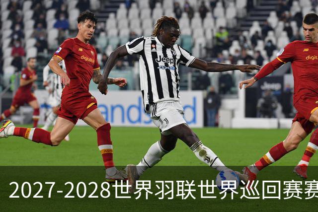 2027-2028世界羽联世界巡回赛赛历公布 27年起采用3X15分制